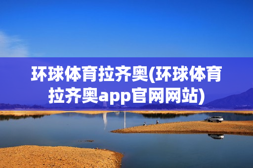 环球体育拉齐奥(环球体育拉齐奥app官网网站)