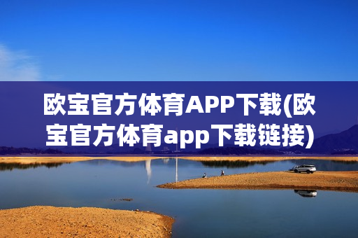 欧宝官方体育APP下载(欧宝官方体育app下载链接)