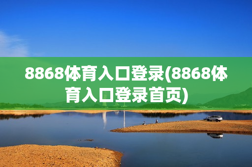 8868体育入口登录(8868体育入口登录首页)