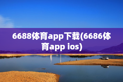 6688体育app下载(6686体育app ios)