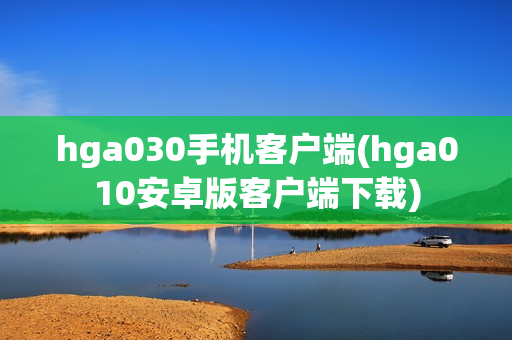 hga030手机客户端(hga010安卓版客户端下载)