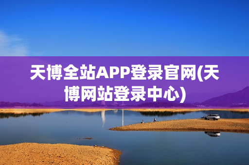 天博全站APP登录官网(天博网站登录中心)