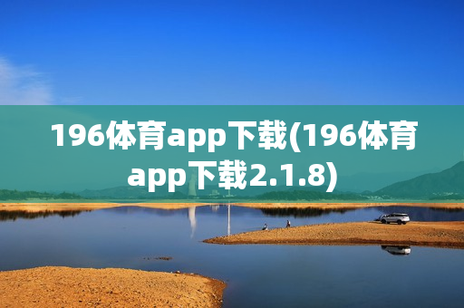 196体育app下载(196体育app下载2.1.8)