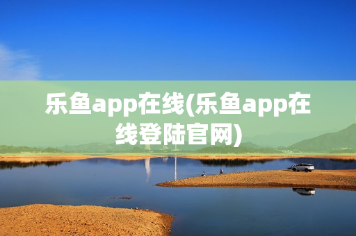 乐鱼app在线(乐鱼app在线登陆官网)