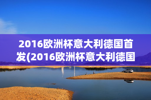 2016欧洲杯意大利德国首发(2016欧洲杯意大利德国首发球员)