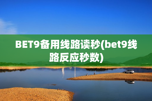 BET9备用线路读秒(bet9线路反应秒数)