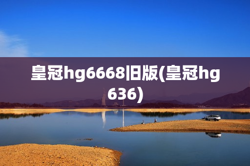 皇冠hg6668旧版(皇冠hg636)