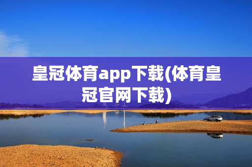 皇冠体育app下载(体育皇冠官网下载)