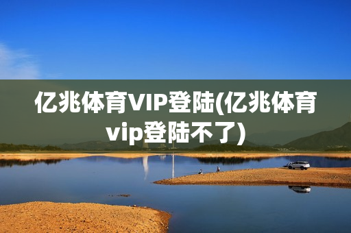 亿兆体育VIP登陆(亿兆体育vip登陆不了)