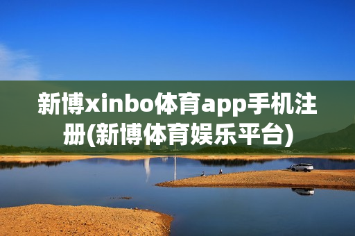 新博xinbo体育app手机注册(新博体育娱乐平台)