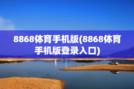 8868体育手机版(8868体育手机版登录入口)