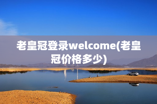 老皇冠登录welcome(老皇冠价格多少)