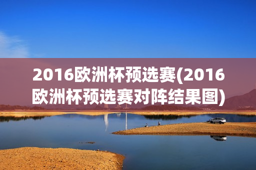 2016欧洲杯预选赛(2016欧洲杯预选赛对阵结果图)