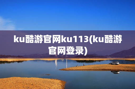 ku酷游官网ku113(ku酷游官网登录)