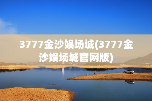 3777金沙娱场城(3777金沙娱场城官网版)