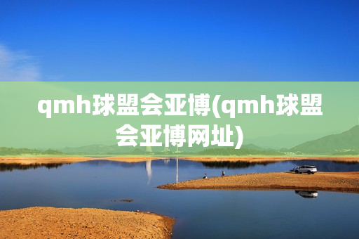 qmh球盟会亚博(qmh球盟会亚博网址)