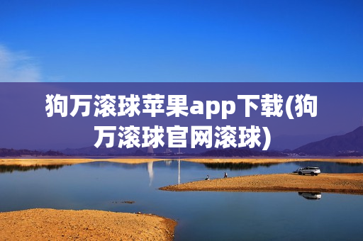 狗万滚球苹果app下载(狗万滚球官网滚球)