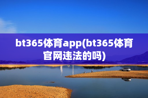 bt365体育app(bt365体育官网违法的吗)