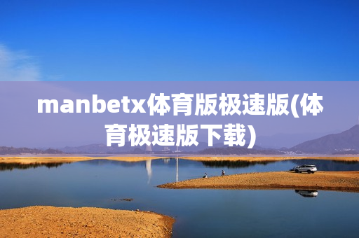 manbetx体育版极速版(体育极速版下载)