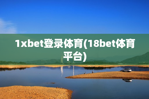 1xbet登录体育(18bet体育平台)