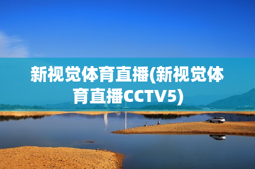 新视觉体育直播(新视觉体育直播CCTV5)