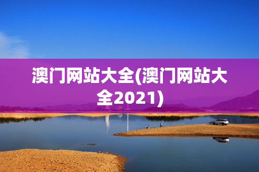 澳门网站大全(澳门网站大全2021)