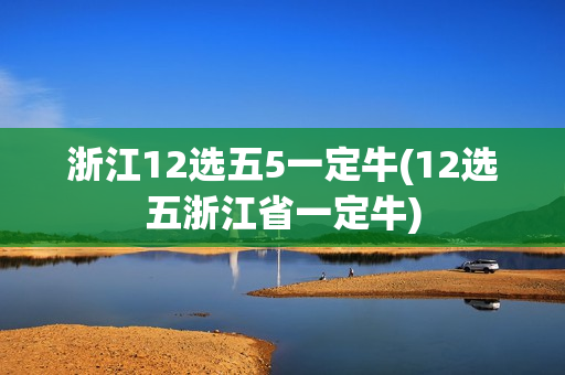 浙江12选五5一定牛(12选五浙江省一定牛)