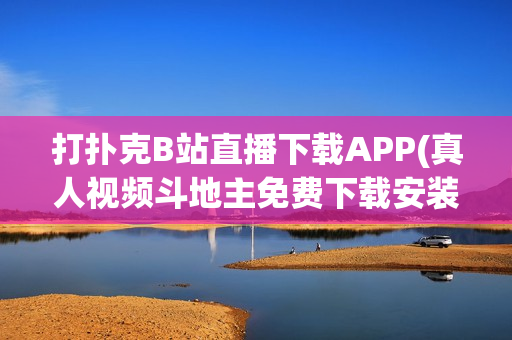 打扑克B站直播下载APP(真人视频斗地主免费下载安装)