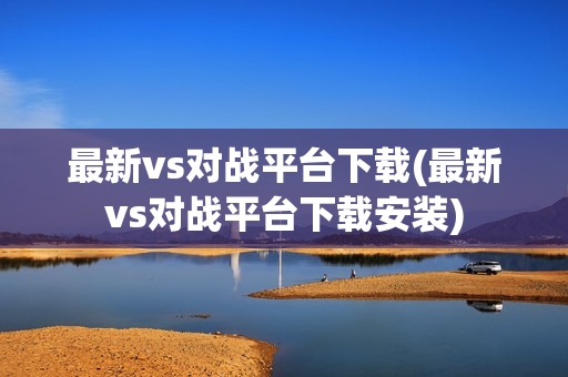 最新vs对战平台下载(最新vs对战平台下载安装)