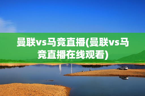 曼联vs马竞直播(曼联vs马竞直播在线观看)