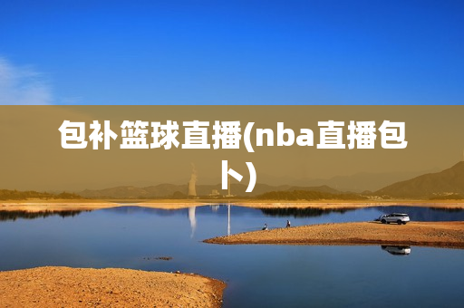 包补篮球直播(nba直播包卜)