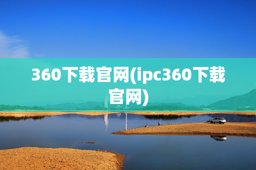 360下载官网(ipc360下载官网)