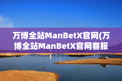 万博全站ManBetX官网(万博全站ManBetX官网客服)