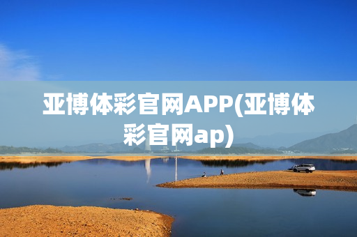 亚博体彩官网APP(亚博体彩官网ap)