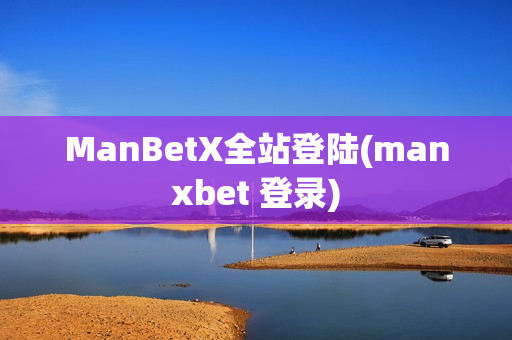 ManBetX全站登陆(manxbet 登录)