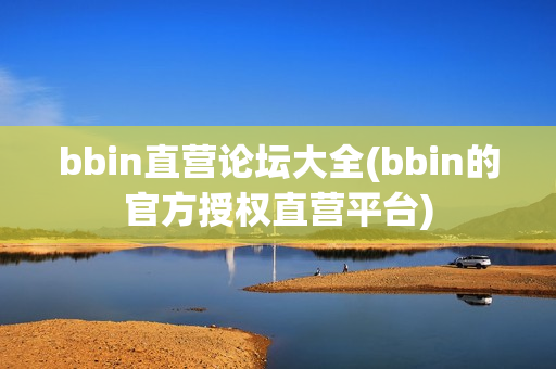 bbin直营论坛大全(bbin的官方授权直营平台)