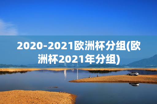 2020-2021欧洲杯分组(欧洲杯2021年分组)