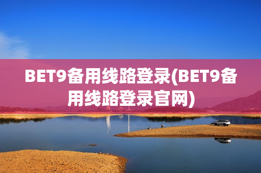 BET9备用线路登录(BET9备用线路登录官网)