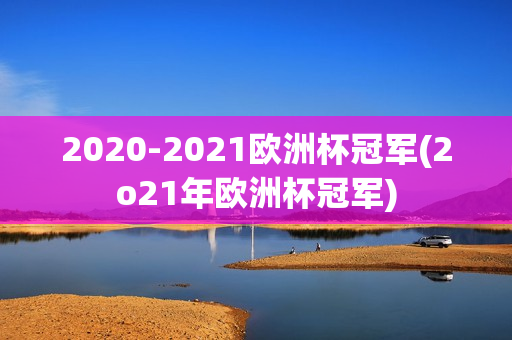 2020-2021欧洲杯冠军(2o21年欧洲杯冠军)