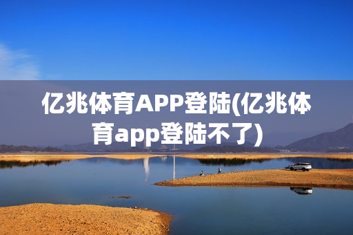 亿兆体育APP登陆(亿兆体育app登陆不了)