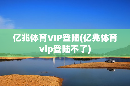 亿兆体育VIP登陆(亿兆体育vip登陆不了)