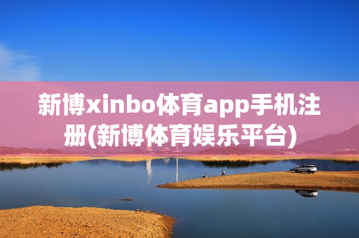 新博xinbo体育app手机注册(新博体育娱乐平台)