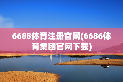 6688体育注册官网(6686体育集团官网下载)