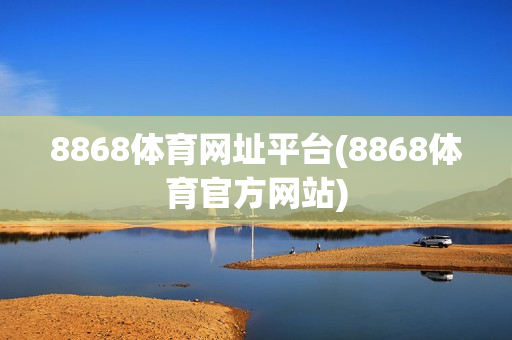 8868体育网址平台(8868体育官方网站)