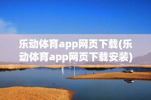 乐动体育app网页下载(乐动体育app网页下载安装)