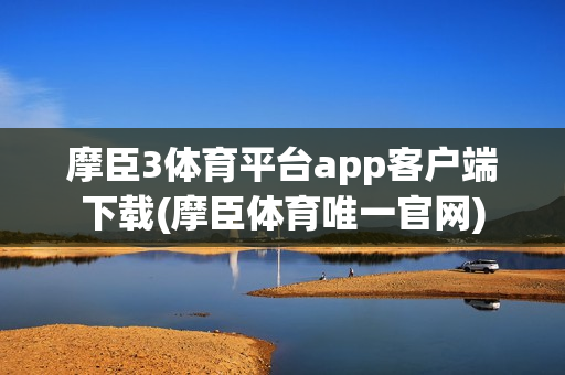 摩臣3体育平台app客户端下载(摩臣体育唯一官网)