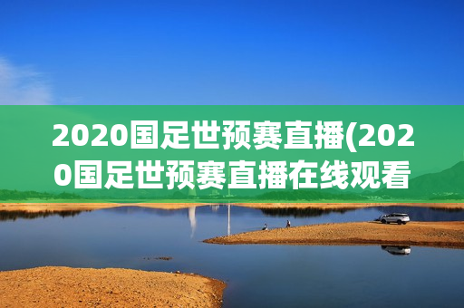 2020国足世预赛直播(2020国足世预赛直播在线观看)