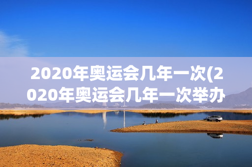 2020年奥运会几年一次(2020年奥运会几年一次举办)