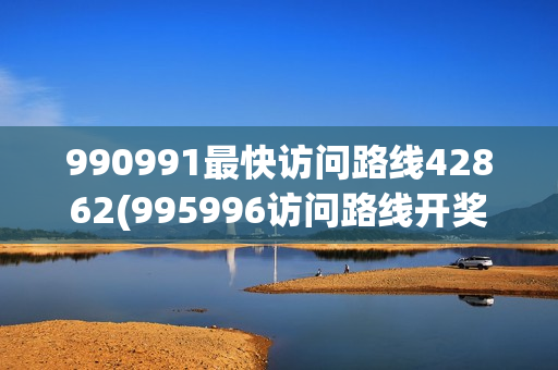 990991最快访问路线42862(995996访问路线开奖)