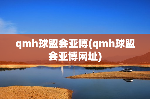 qmh球盟会亚博(qmh球盟会亚博网址)